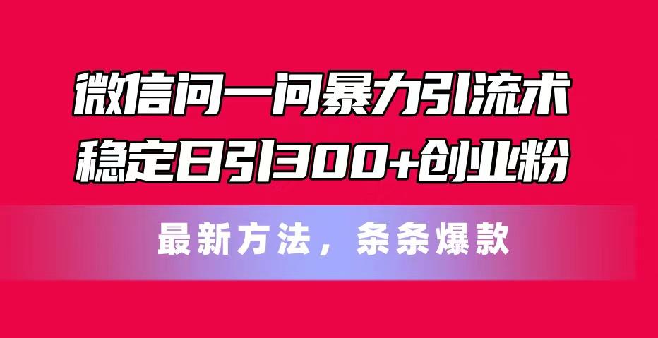 微信问一问暴力引流术,稳定日引300+创业粉,最新方法,条条爆款-资源社