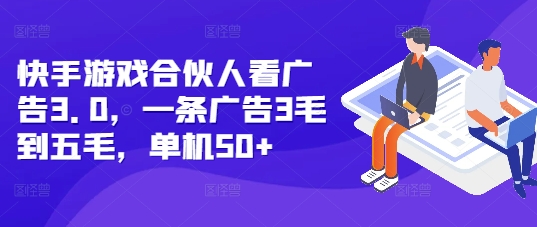 快手游戏合伙人看广告3.0，一条广告3毛到五毛，单机50+【揭秘】-资源社