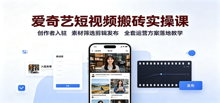 爱奇艺短视频搬砖实操课：创作者入驻，素材筛选剪辑发布，全套运营方案落地教学-资源社
