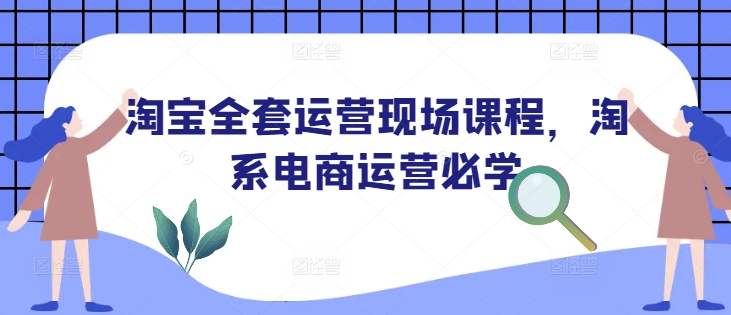 淘宝全套运营现场课程，淘系电商运营必学-资源社