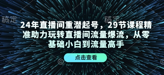 24年直播间重潜起号，29节课程精准助力玩转直播间流量爆流，从零基础小白到流量高手-资源社