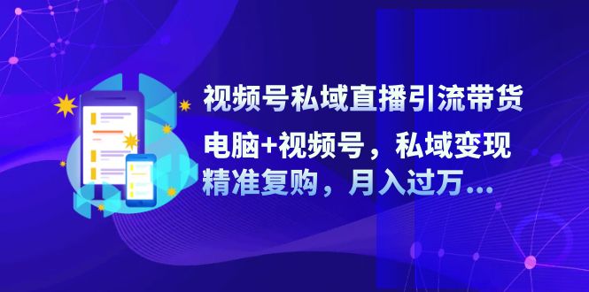 视频号私域直播引流带货：电脑+视频号，私域变现，精准复购，月入过万…-资源社