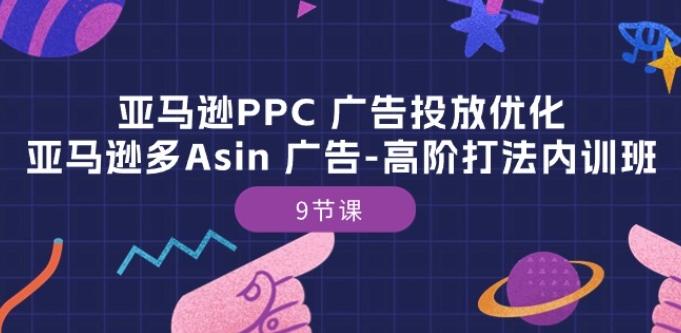 亚马逊PPC 广告投放优化：亚马逊多Asin 广告-高阶打法内训班-9节课-资源社