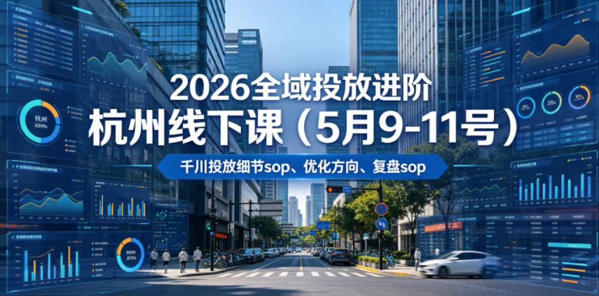 2026全域投放进阶杭州线下课(5月9-11号),包括千川投放细节sop、优化方向、复盘sop(20小时录音+字幕)-资源社