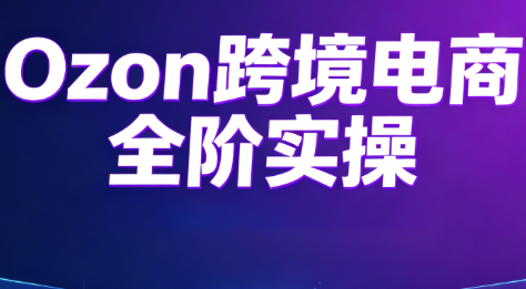 Ozon跨境电商全阶实操课程-资源社