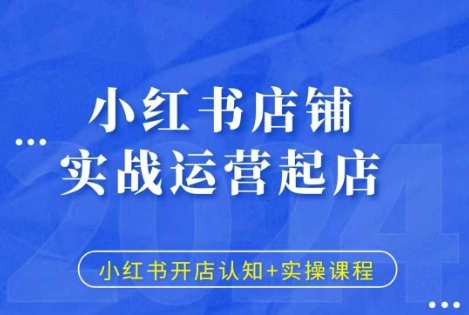 小红书店铺实战运营起店，小红书开店认知+实操课程-资源社