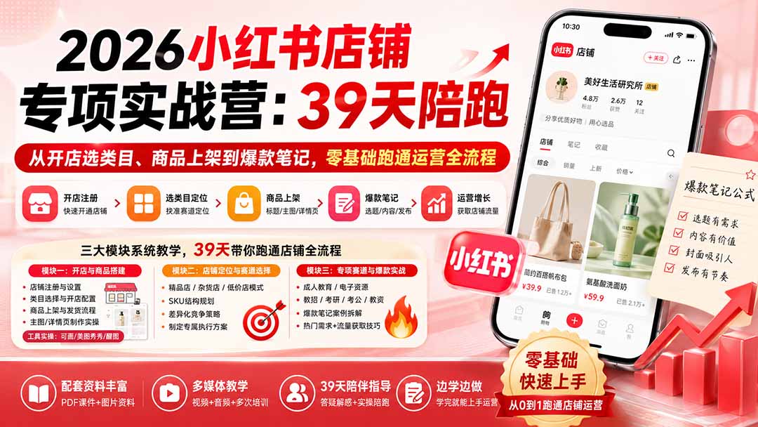 2026小红书店铺专项实战营:39天陪跑从开店选类目、商品上架到爆款笔记,零基础跑通运营全流程-资源社