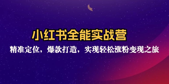 小红书全能实战营：精准定位，爆款打造，实现轻松涨粉变现之旅-资源社