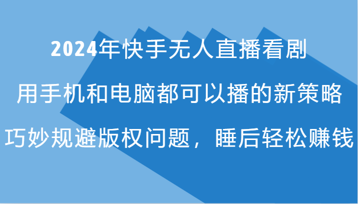 2024年快手无人直播看剧，手机电脑都可播的新策略，巧妙规避版权问题，睡后轻松赚钱-资源社