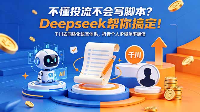 不懂投流不会写脚本?Deepseek帮你搞定!千川去同质化语言体系,抖音个人IP爆单率翻倍-资源社