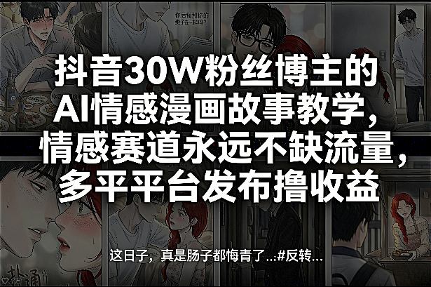 抖音30W粉丝博主的AI情感漫画故事教学,情感赛道永远不缺流量,多平台发布撸收益!-资源社
