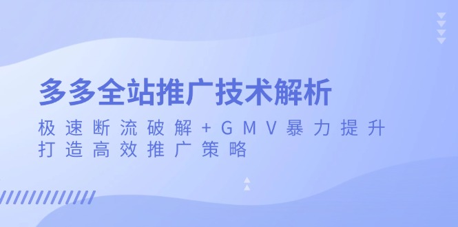 多多全站推广技术解析：极速断流破解+GMV暴力提升，打造高效推广策略-资源社