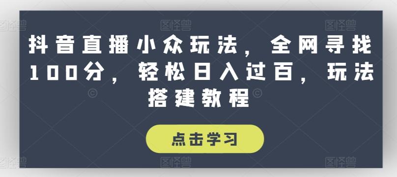 抖音直播小众玩法，全网寻找100分，轻松日入过百，玩法搭建教程【揭秘】-资源社