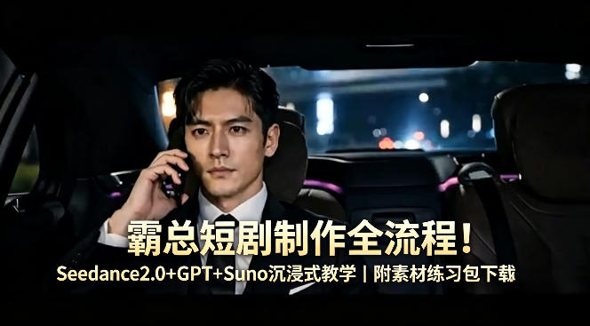 霸总短剧制作全流程！Seedance2.0+GPT+Suno沉浸式教学｜附素材练习包下载-资源社