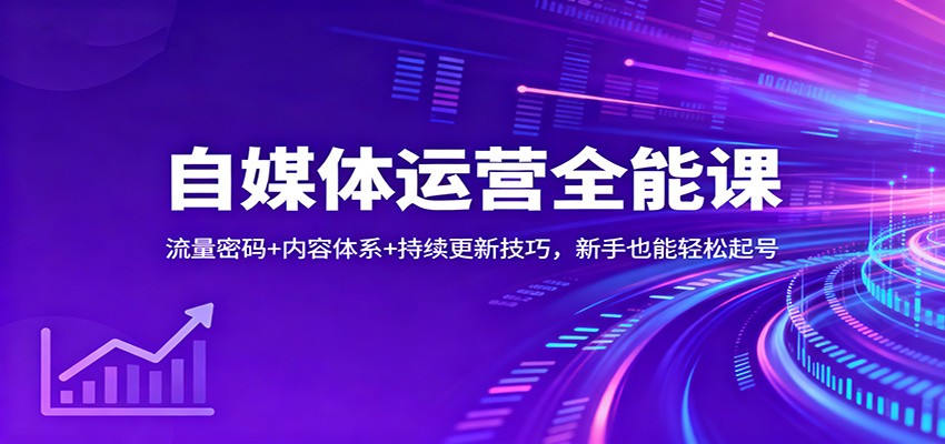 自媒体运营全能课：流量密码+内容体系+持续更新技巧，新手也能轻松起号-资源社