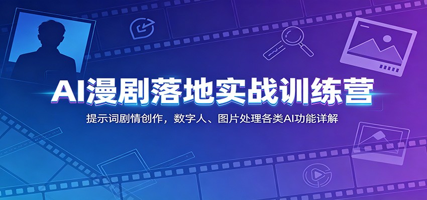 AI漫剧落地实战训练营：提示词剧情创作，数字人、图片处理各类AI功能详解-资源社