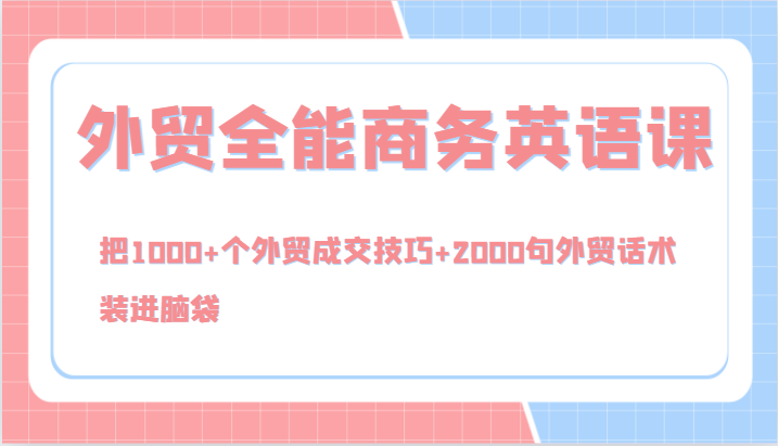 外贸全能商务英语课，把1000+个外贸成交技巧+2000句外贸话术，装进脑袋(144节)-资源社