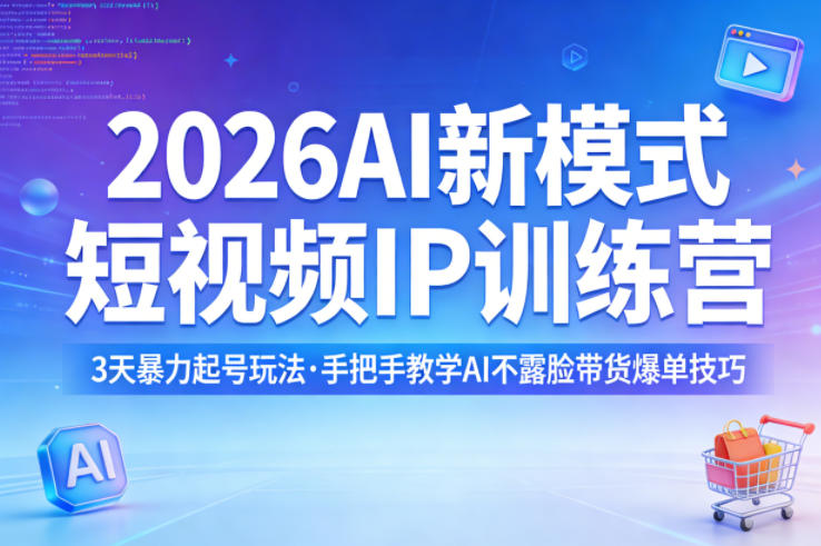 2026AI新模式短视频IP训练营，3天暴力起号玩法，手把手教学AI不露脸带货爆单技巧(更新)-资源社