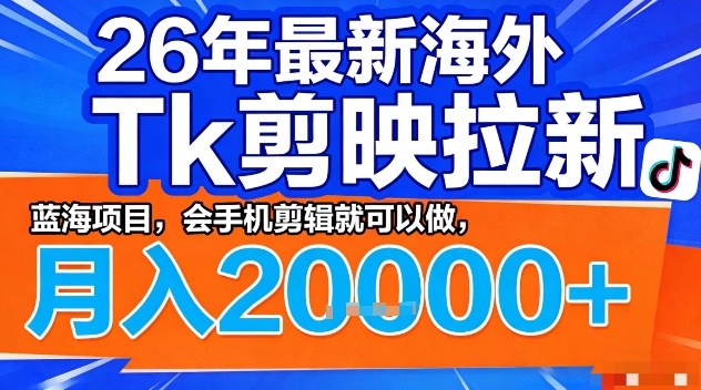 2026年最新海外Tk剪映拉新，蓝海项目，会手机剪辑就可以做，月入2W＋【揭秘】-资源社