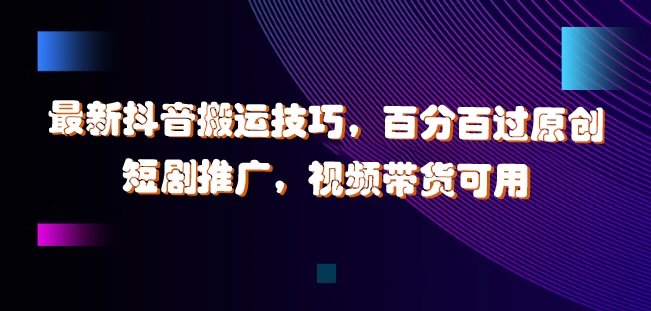 最新抖音搬运技巧，百分百过原创，短剧推广，视频带货可用【揭秘】-资源社