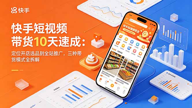 快手短视频带货10天速成：定位开店选品到全站推广，三种带货模式全拆解-资源社