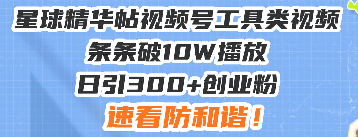 星球精华帖视频号工具类视频条条破10W播放日引300+创业粉，速看防和谐！-资源社