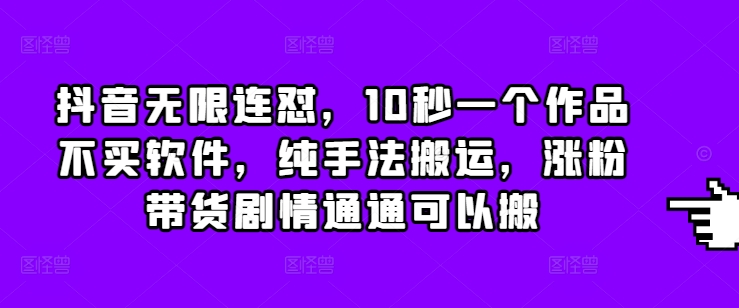 抖音无限连怼，10秒一个作品不买软件，纯手法搬运，涨粉带货剧情通通可以搬-资源社