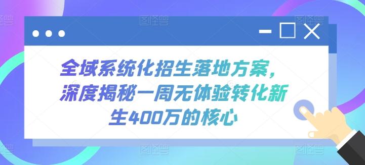 全域系统化招生落地方案，深度揭秘一周无体验转化新生400万的核心-资源社