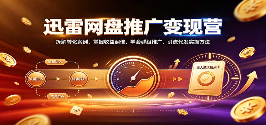 迅雷网盘推广变现营:拆解转化案例,掌握收益翻倍,学会群组推广、引流代发实操方法-资源社
