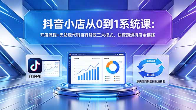 抖音小店从0到1系统课：开店流程+无货源代销自有货源三大模式，快速跑通抖店全链路-资源社