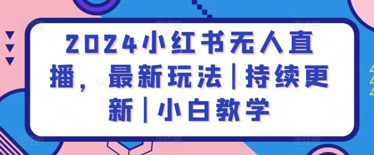 2024小红书无人直播，最新玩法|持续更新|小白教学-资源社