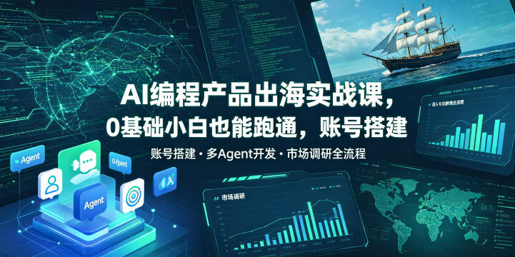 AI编程产品出海实战课，0基础小白也能跑通，账号搭建・多Agent开发・市场调研全流程，月入千刀跨境变现教程(更新)-资源社