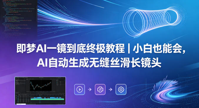 即梦AI一镜到底终极教程｜小白也能会，AI自动生成无缝丝滑长镜头-资源社