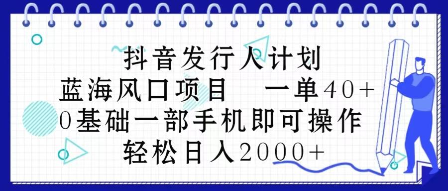 抖音发行人计划，蓝海风口项目 一单40，0基础一部手机即可操作 日入2000＋-资源社