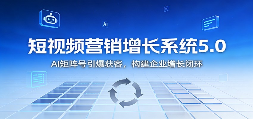 短视频营销增长系统5.0:AI 矩阵号引爆获客,构建企业增长闭环-资源社