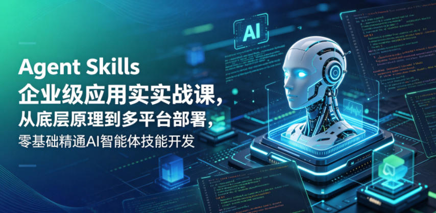 Agent Skills企业级应用实战课，从底层原理到多平台部署，零基础精通AI智能体技能开发-资源社