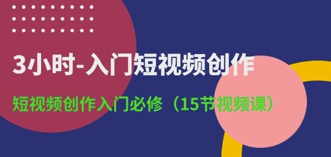 3小时-入门短视频创作：短视频创作入门必修(15节视频课)-资源社