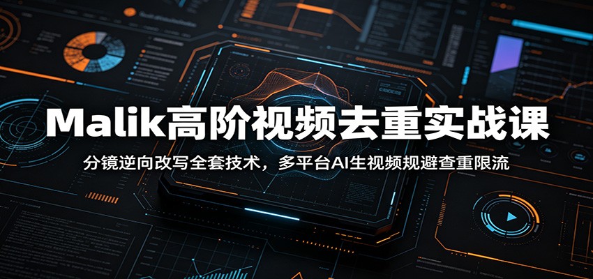 Malik高阶视频去重实战课：分镜逆向改写全套技术，多平台AI生视频规避查重限流-资源社