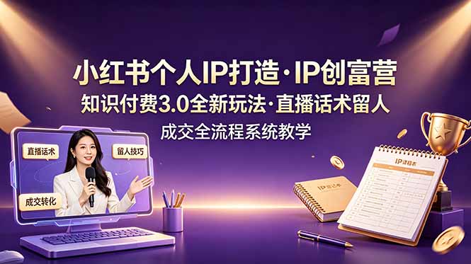 小红书个人IP打造创富营，知识付费3.0全新玩法，直播话术留人成交全流程系统教学-资源社
