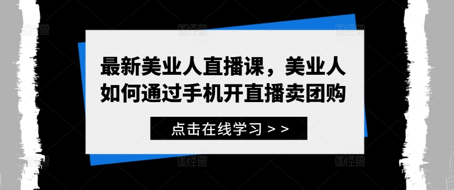 最新美业人直播课，美业人如何通过手机开直播卖团购-资源社