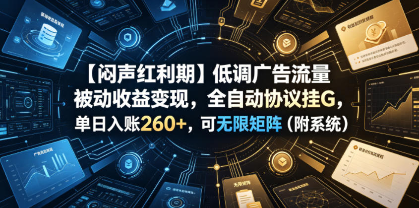 【闷声红利期】低调广告流量被动收益变现，全自动协议挂G，单日入账260+，可无限矩阵(附系统)【揭秘】-资源社