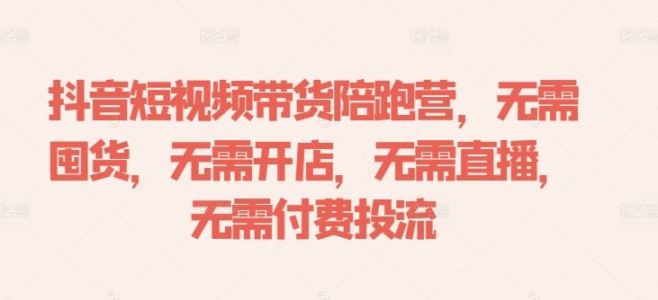 抖音短视频带货陪跑营，无需囤货、无需开店、无需直播,无需付费投流-资源社