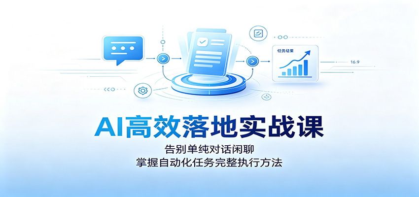 AI高效落地实战课:告别单纯对话闲聊,掌握自动化任务完整执行方法-资源社