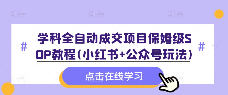 学科全自动成交项目保姆级SOP教程(小红书+公众号玩法)含资料-资源社