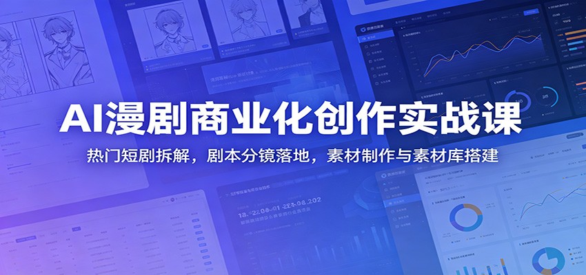 AI漫剧商业化创作实战课：热门短剧拆解，剧本分镜落地，素材制作与素材库搭建-资源社