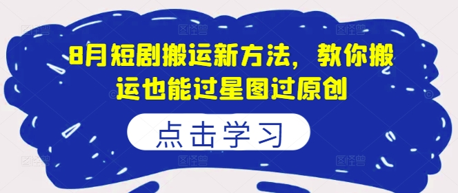 8月短剧搬运新方法，教你搬运也能过星图过原创-资源社