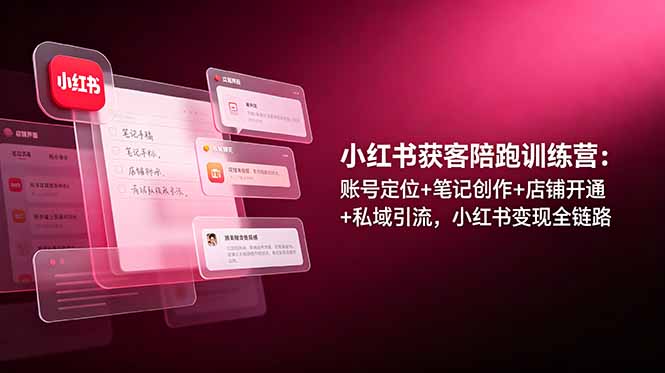 小红书获客陪跑训练营：账号定位+笔记创作+店铺开通+私域引流，小红书变现全链路-资源社