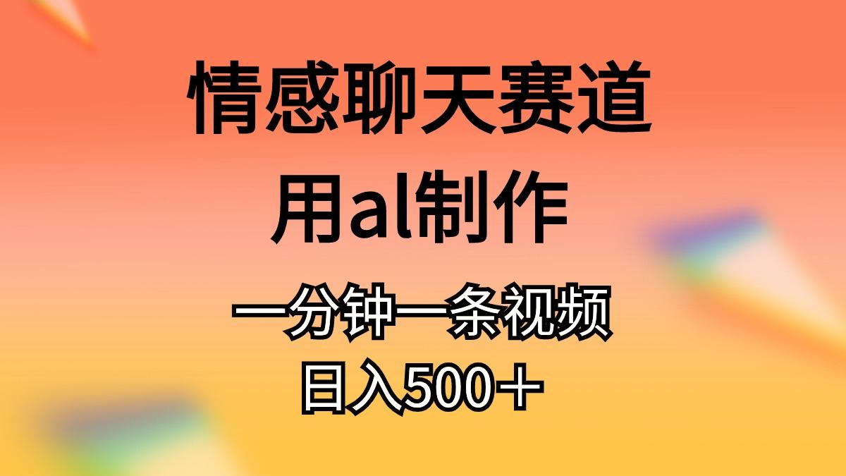 情感聊天赛道用al制作一分钟一条视频日入500＋-资源社