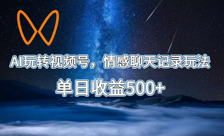 AI玩转视频号,情感聊天记录玩法,单日收益500+【揭秘】-资源社