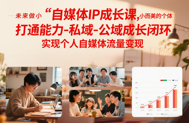 自媒体IP成长课，未来做小而美的个体，打通能力-私域-公域成长闭环，实现个人自媒体流量变现-资源社